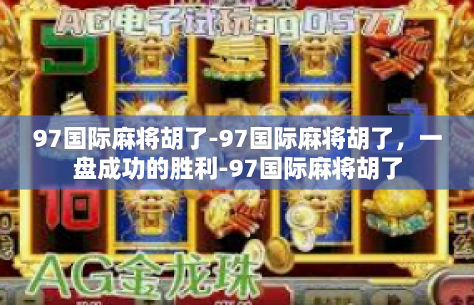 97国际麻将胡了-97国际麻将胡了，一盘成功的胜利-97国际麻将胡了