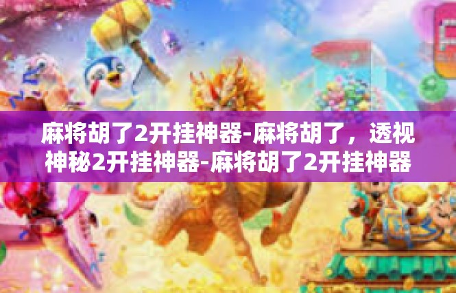 麻将胡了2开挂神器-麻将胡了，透视神秘2开挂神器-麻将胡了2开挂神器