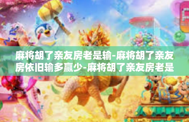 麻将胡了亲友房老是输-麻将胡了亲友房依旧输多赢少-麻将胡了亲友房老是输