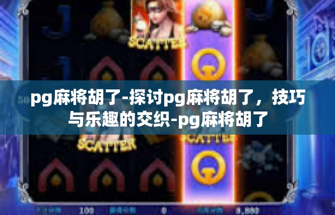 pg麻将胡了-探讨pg麻将胡了，技巧与乐趣的交织-pg麻将胡了