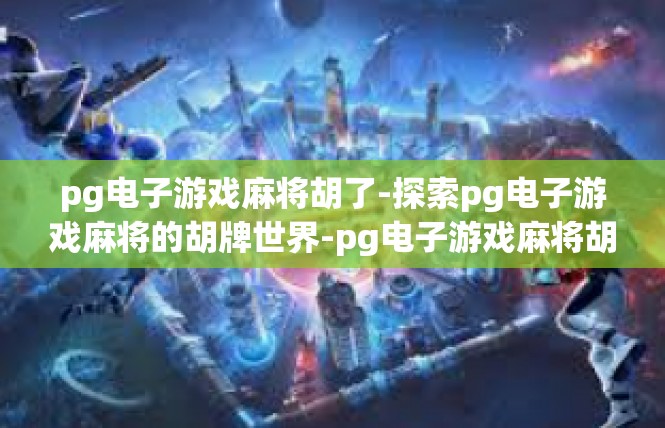 pg电子游戏麻将胡了-探索pg电子游戏麻将的胡牌世界-pg电子游戏麻将胡了