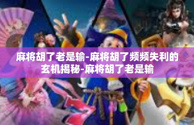 麻将胡了老是输-麻将胡了频频失利的玄机揭秘-麻将胡了老是输