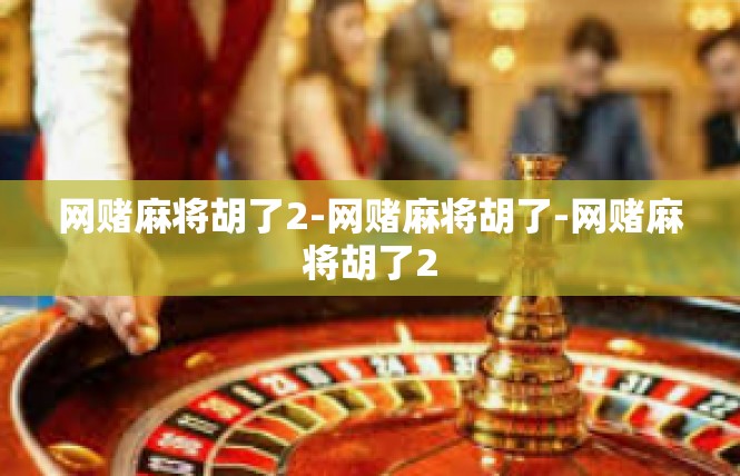 网赌麻将胡了2-网赌麻将胡了-网赌麻将胡了2