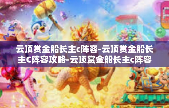 云顶赏金船长主c阵容-云顶赏金船长主C阵容攻略-云顶赏金船长主c阵容