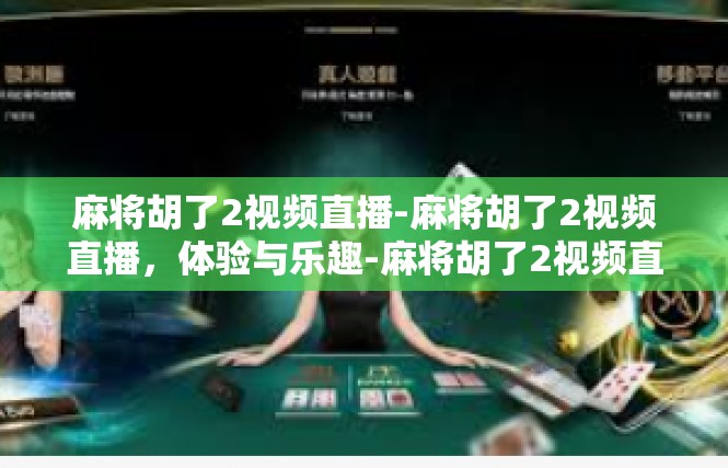 麻将胡了2视频直播-麻将胡了2视频直播，体验与乐趣-麻将胡了2视频直播