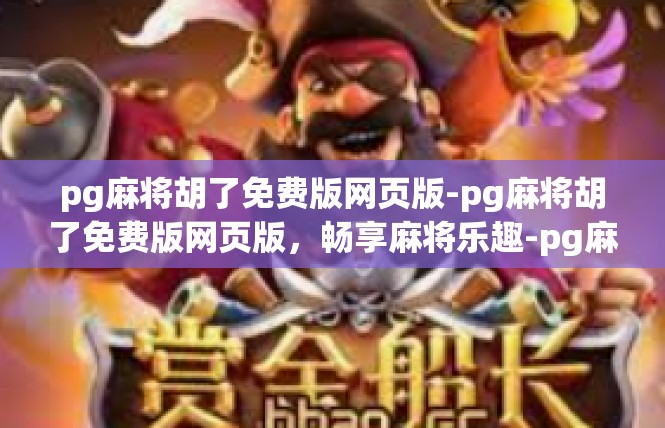 pg麻将胡了免费版网页版-pg麻将胡了免费版网页版，畅享麻将乐趣-pg麻将胡了免费版网页版