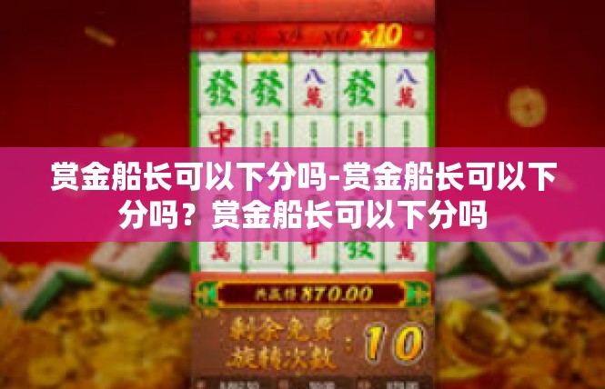 赏金船长可以下分吗-赏金船长可以下分吗？赏金船长可以下分吗