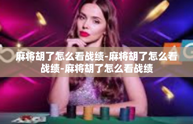 麻将胡了怎么看战绩-麻将胡了怎么看战绩-麻将胡了怎么看战绩