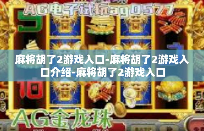 麻将胡了2游戏入口-麻将胡了2游戏入口介绍-麻将胡了2游戏入口