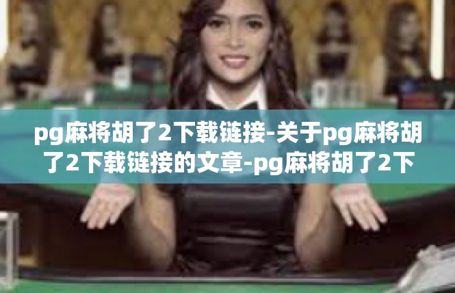 pg麻将胡了2下载链接-关于pg麻将胡了2下载链接的文章-pg麻将胡了2下载链接