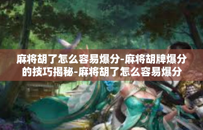 麻将胡了怎么容易爆分-麻将胡牌爆分的技巧揭秘-麻将胡了怎么容易爆分