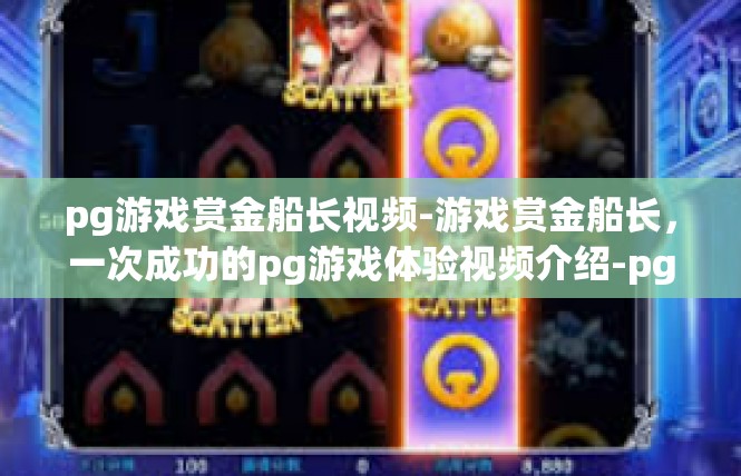 pg游戏赏金船长视频-游戏赏金船长，一次成功的pg游戏体验视频介绍-pg游戏赏金船长视频