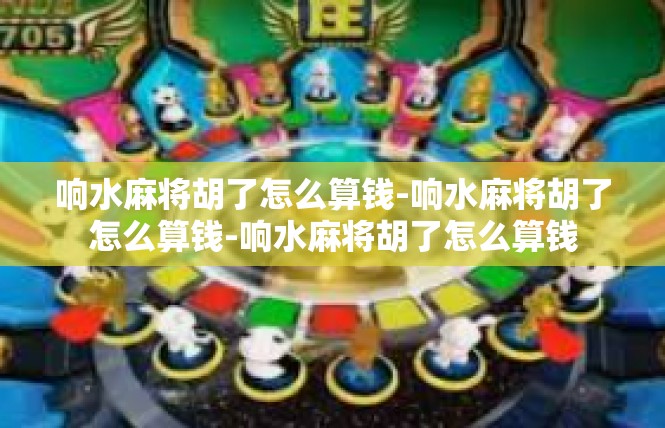 响水麻将胡了怎么算钱-响水麻将胡了怎么算钱-响水麻将胡了怎么算钱