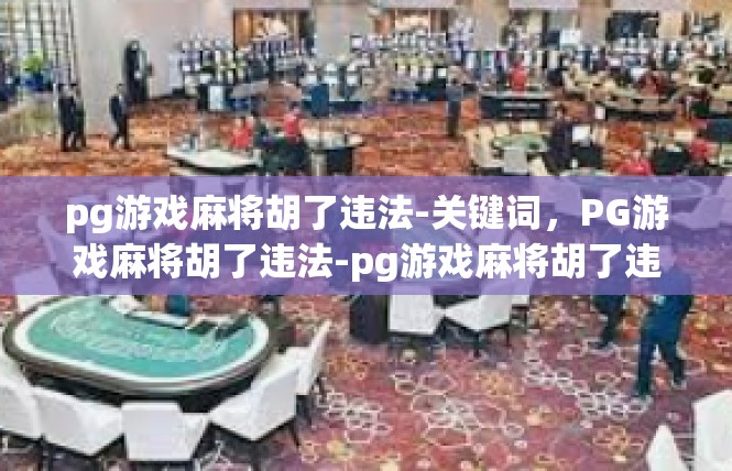pg游戏麻将胡了违法-关键词，PG游戏麻将胡了违法-pg游戏麻将胡了违法