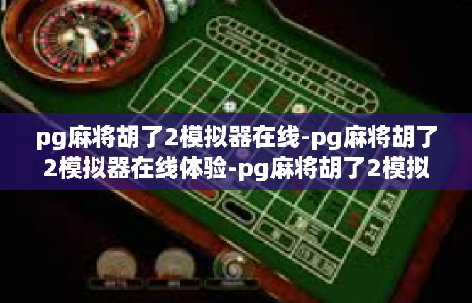pg麻将胡了2模拟器在线-pg麻将胡了2模拟器在线体验-pg麻将胡了2模拟器在线