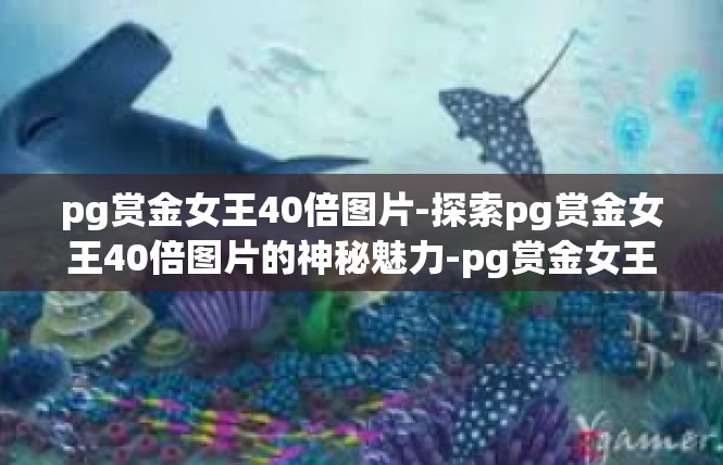 pg赏金女王40倍图片-探索pg赏金女王40倍图片的神秘魅力-pg赏金女王40倍图片