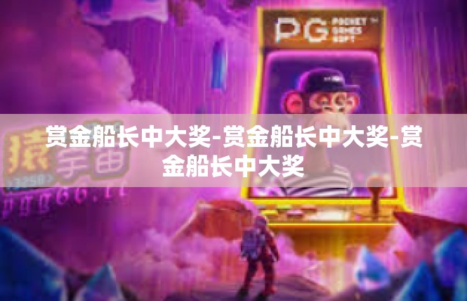 赏金船长中大奖-赏金船长中大奖-赏金船长中大奖