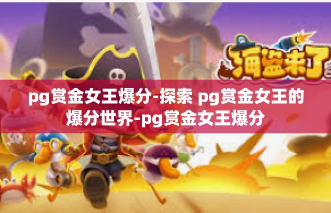 pg赏金女王爆分-探索 pg赏金女王的爆分世界-pg赏金女王爆分