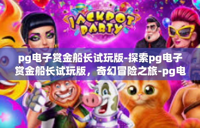 pg电子赏金船长试玩版-探索pg电子赏金船长试玩版，奇幻冒险之旅-pg电子赏金船长试玩版