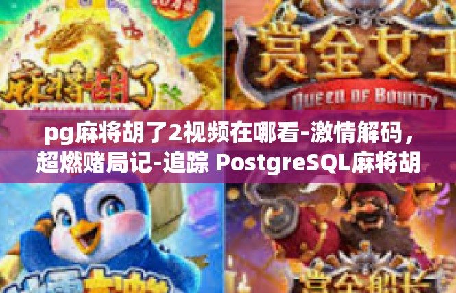 pg麻将胡了2视频在哪看-激情解码，超燃赌局记-追踪 PostgreSQL麻将胡翟胡胜 2 视频在哪里看？pg麻将胡了2视频在哪看