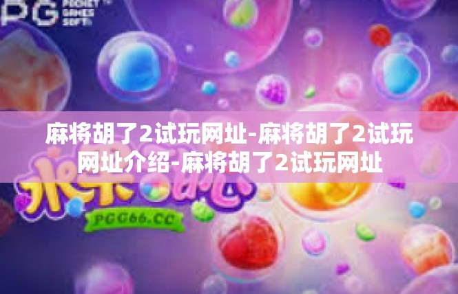 麻将胡了2试玩网址-麻将胡了2试玩网址介绍-麻将胡了2试玩网址
