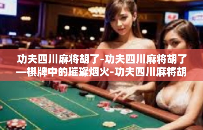 功夫四川麻将胡了-功夫四川麻将胡了—棋牌中的璀璨烟火-功夫四川麻将胡了