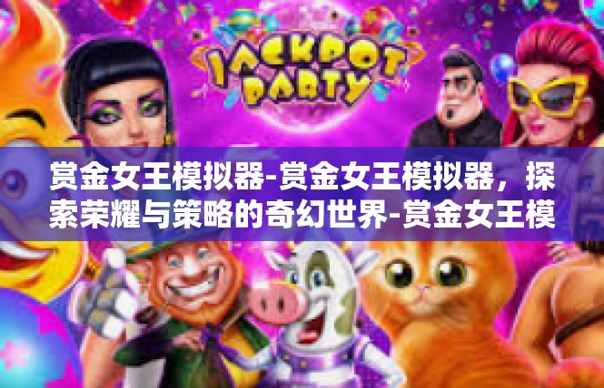 赏金女王模拟器-赏金女王模拟器，探索荣耀与策略的奇幻世界-赏金女王模拟器