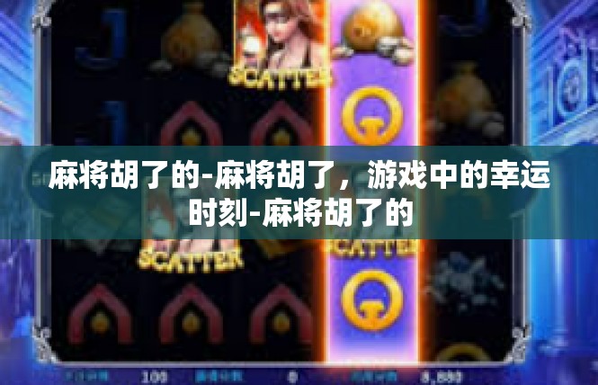 麻将胡了的-麻将胡了，游戏中的幸运时刻-麻将胡了的