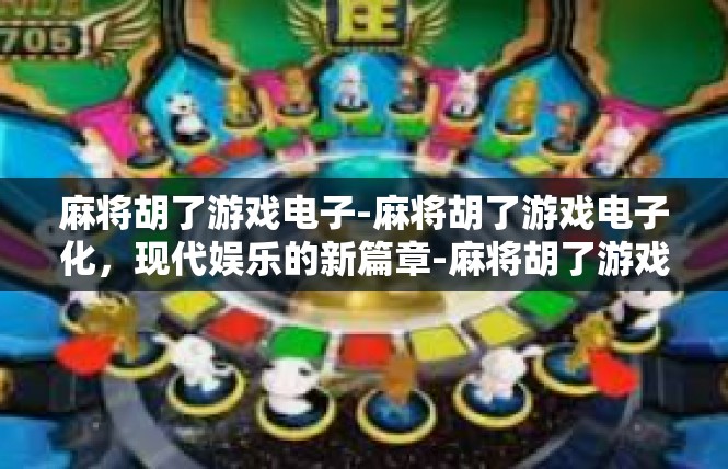 麻将胡了游戏电子-麻将胡了游戏电子化，现代娱乐的新篇章-麻将胡了游戏电子