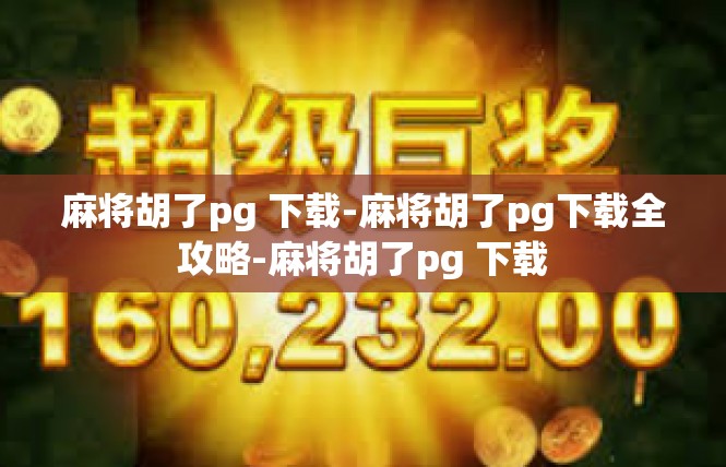 麻将胡了pg 下载-麻将胡了pg下载全攻略-麻将胡了pg 下载