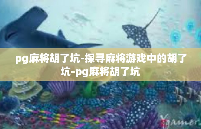 pg麻将胡了坑-探寻麻将游戏中的胡了坑-pg麻将胡了坑
