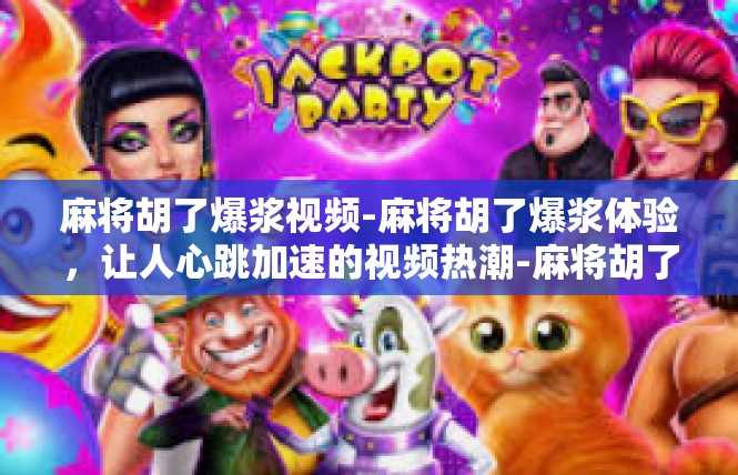 麻将胡了爆浆视频-麻将胡了爆浆体验，让人心跳加速的视频热潮-麻将胡了爆浆视频