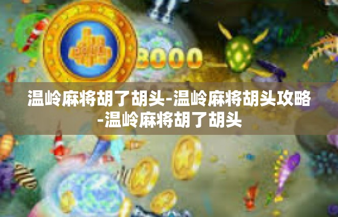 温岭麻将胡了胡头-温岭麻将胡头攻略-温岭麻将胡了胡头
