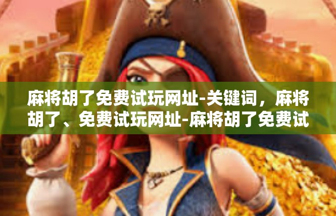 麻将胡了免费试玩网址-关键词，麻将胡了、免费试玩网址-麻将胡了免费试玩网址