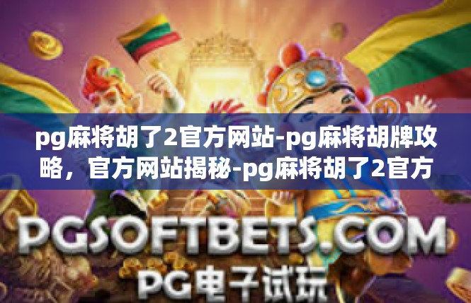 pg麻将胡了2官方网站-pg麻将胡牌攻略，官方网站揭秘-pg麻将胡了2官方网站
