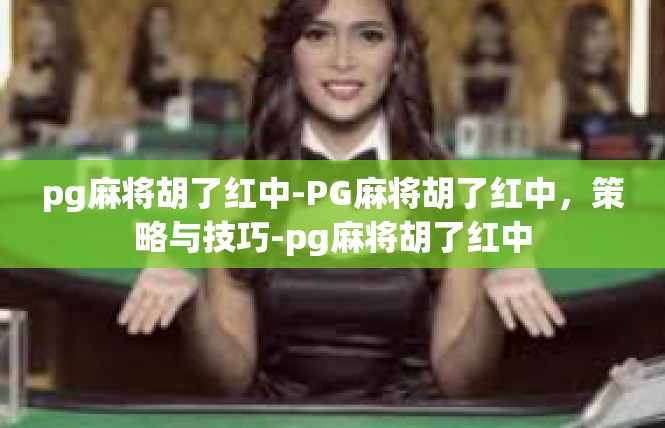 pg麻将胡了红中-PG麻将胡了红中，策略与技巧-pg麻将胡了红中