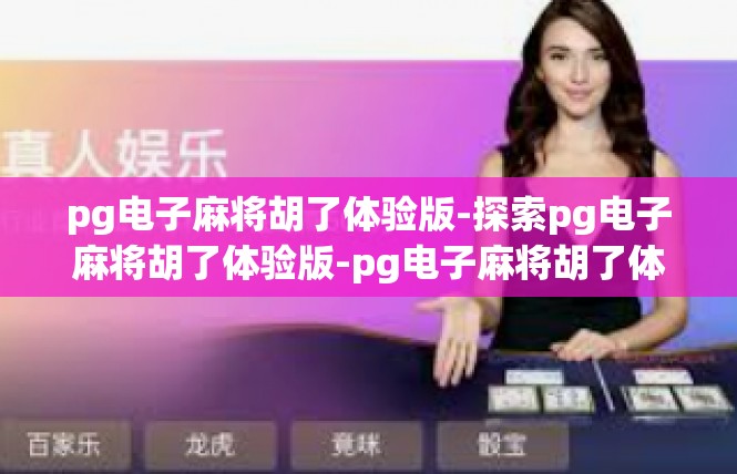 pg电子麻将胡了体验版-探索pg电子麻将胡了体验版-pg电子麻将胡了体验版