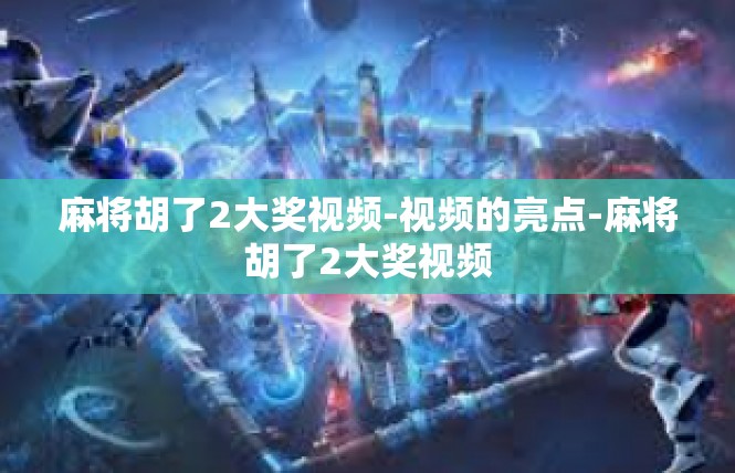 麻将胡了2大奖视频-视频的亮点-麻将胡了2大奖视频