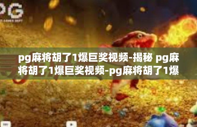 pg麻将胡了1爆巨奖视频-揭秘 pg麻将胡了1爆巨奖视频-pg麻将胡了1爆巨奖视频