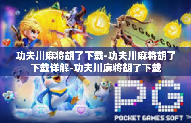 功夫川麻将胡了下载-功夫川麻将胡了下载详解-功夫川麻将胡了下载