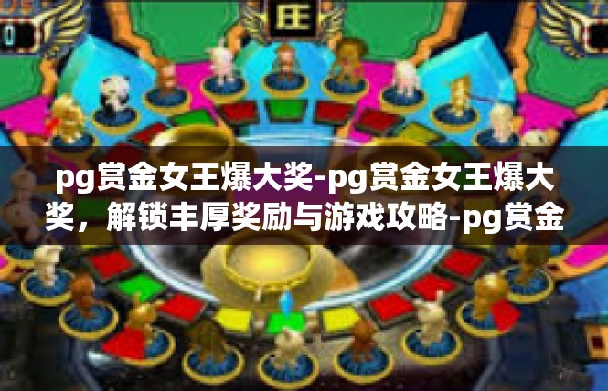 pg赏金女王爆大奖-pg赏金女王爆大奖，解锁丰厚奖励与游戏攻略-pg赏金女王爆大奖