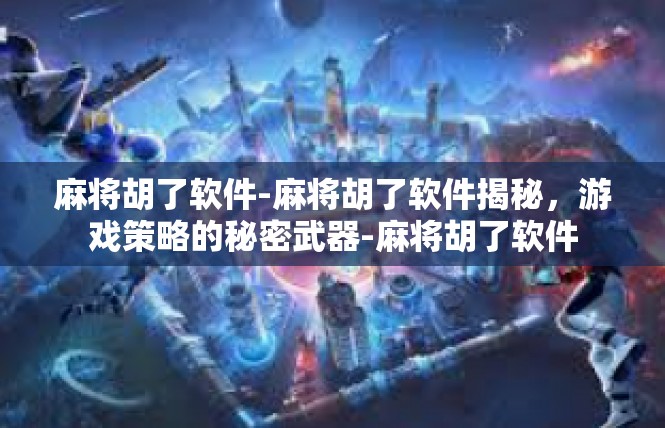 麻将胡了软件-麻将胡了软件揭秘，游戏策略的秘密武器-麻将胡了软件