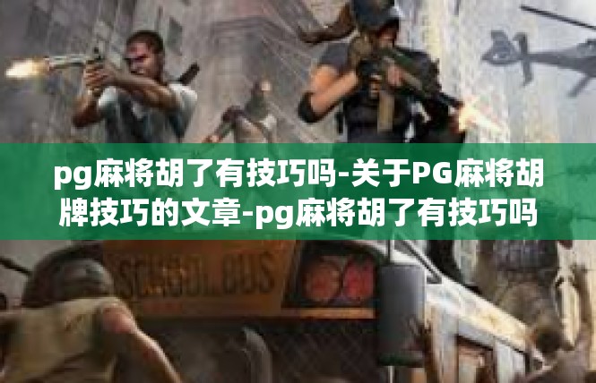 pg麻将胡了有技巧吗-关于PG麻将胡牌技巧的文章-pg麻将胡了有技巧吗