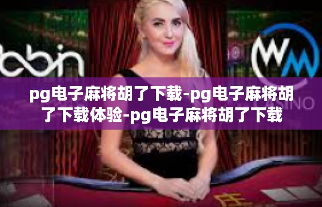 pg电子麻将胡了下载-pg电子麻将胡了下载体验-pg电子麻将胡了下载