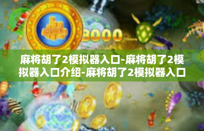 麻将胡了2模拟器入口-麻将胡了2模拟器入口介绍-麻将胡了2模拟器入口