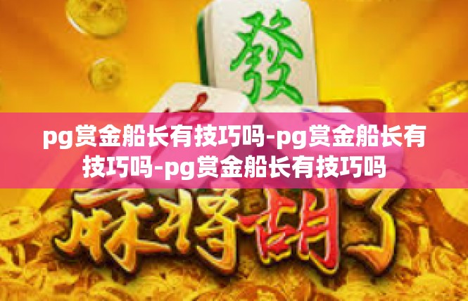 pg赏金船长有技巧吗-pg赏金船长有技巧吗-pg赏金船长有技巧吗
