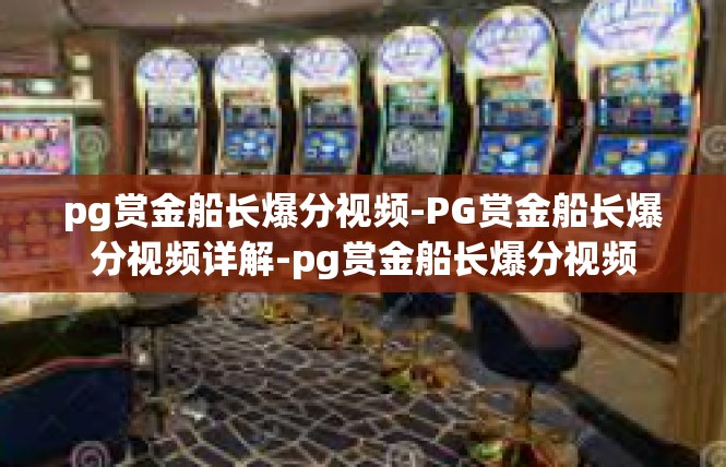 pg赏金船长爆分视频-PG赏金船长爆分视频详解-pg赏金船长爆分视频
