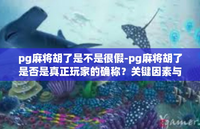 pg麻将胡了是不是很假-pg麻将胡了是否是真正玩家的确称？关键因素与可能属性-pg麻将胡了是不是很假