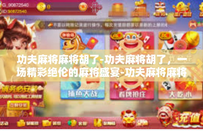 功夫麻将麻将胡了-功夫麻将胡了，一场精彩绝伦的麻将盛宴-功夫麻将麻将胡了
