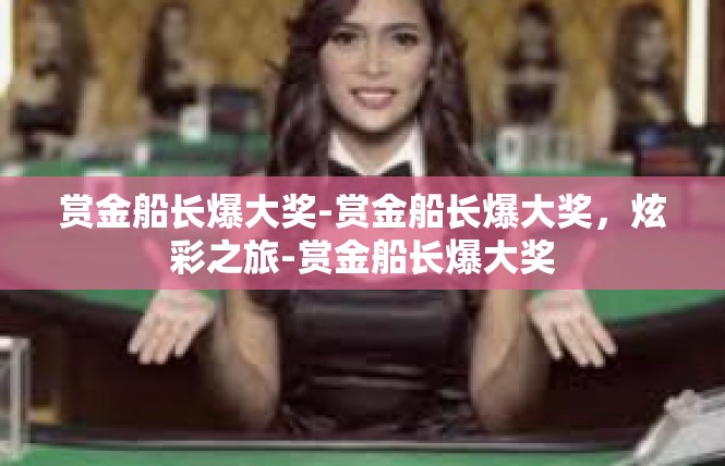 赏金船长爆大奖-赏金船长爆大奖，炫彩之旅-赏金船长爆大奖